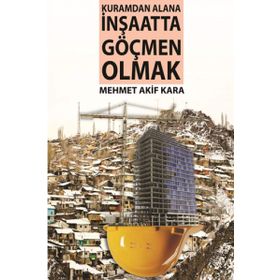 Kuramdan Alana İnşaatta Göçmen Olmak - Mehmet Akif Karapınar