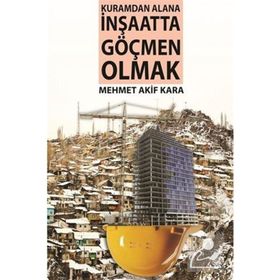 Kuramdan Alana İnşaatta Göçmen Olmak - Mehmet Akif Karapınar