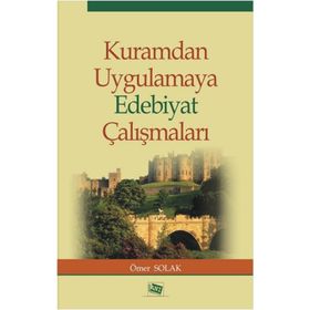 Kuramdan Uygulamaya Edebiyat Çalışmaları - Ömer Solak
