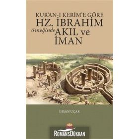 Kur’an-ı Kerim’e Göre Hz. İbrahim Örneğinde Akıl ve İman - İhsan Uçar
