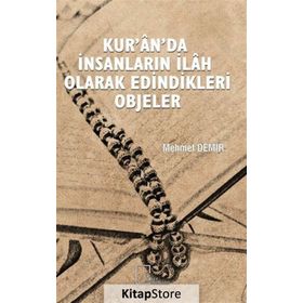 Kur'an'da İnsanların İlah Olarak Edindikleri Objeler - Mehmet Demir