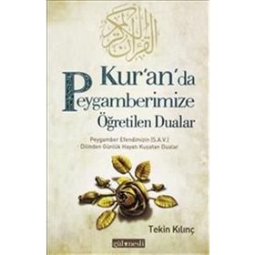 KUR'AN'DA PEYGAMBERIMIZE ÖĞRETILEN DUALAR PEYGAMBER EFENDIMIZIN (S.A.V.) DILINDEN GÜNLÜK HAYATI KUŞATAN DUALAR - TEKIN KILINÇ