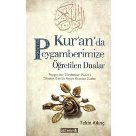 KUR'AN'DA PEYGAMBERIMIZE ÖĞRETILEN DUALAR PEYGAMBER EFENDIMIZIN (S.A.V.) DILINDEN GÜNLÜK HAYATI KUŞATAN DUALAR - TEKIN KILINÇ