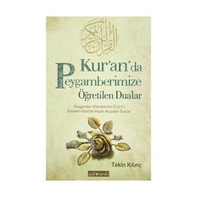 KUR'AN'DA PEYGAMBERIMIZE ÖĞRETILEN DUALAR PEYGAMBER EFENDIMIZIN (S.A.V.) DILINDEN GÜNLÜK HAYATI KUŞATAN DUALAR - TEKIN KILINÇ