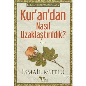 Kur’an’dan Nasıl Uzaklaştırıldık ? Cilt 1 - İsmail Mutlu