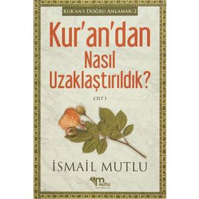 Kur’an’dan Nasıl Uzaklaştırıldık ? Cilt 1 - İsmail Mutlu