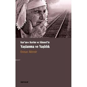 Kur‘anı Kerim ve Sünnette Yaşlanma ve Yaşlılık - Osman Aldemir