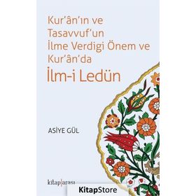Kur'an'ın ve Tasavvuf'un İlme Verdiği Önem ve Kur'an'da İlm-i Ledün - Asiye Hekimoğlu Gül