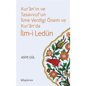 Kur'an'ın ve Tasavvuf'un İlme Verdiği Önem ve Kur'an'da İlm-i Ledün - Asiye Hekimoğlu Gül