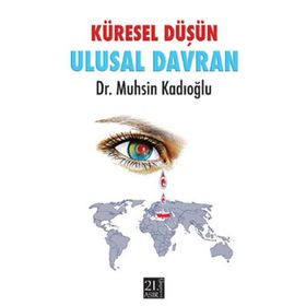 KÜRESEL DÜŞÜN ULUSAL DAVRAN - MUHSIN KADIOĞLU