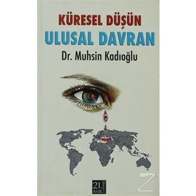 KÜRESEL DÜŞÜN ULUSAL DAVRAN - MUHSIN KADIOĞLU