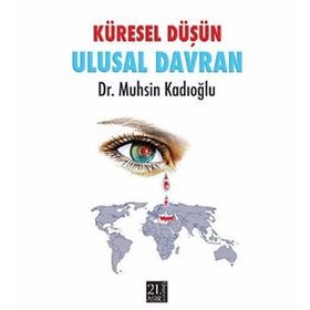 KÜRESEL DÜŞÜN ULUSAL DAVRAN - MUHSIN KADIOĞLU