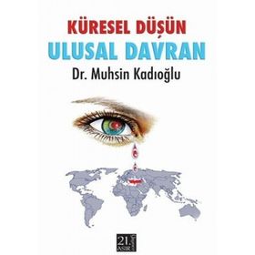 KÜRESEL DÜŞÜN ULUSAL DAVRAN - MUHSIN KADIOĞLU