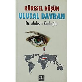 KÜRESEL DÜŞÜN ULUSAL DAVRAN - MUHSIN KADIOĞLU