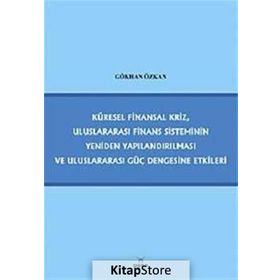 KÜRESEL FINANSAL KRIZ, ULUSLARARASI FINANS SISTEMININ YENIDEN YAPILANDIRILMASI VE ULUSLARARASI GÜÇ - GÖKHAN ÖZKAN
