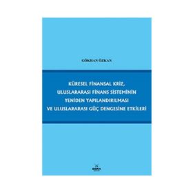 KÜRESEL FINANSAL KRIZ, ULUSLARARASI FINANS SISTEMININ YENIDEN YAPILANDIRILMASI VE ULUSLARARASI GÜÇ - GÖKHAN ÖZKAN
