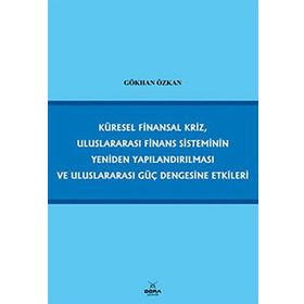 KÜRESEL FINANSAL KRIZ, ULUSLARARASI FINANS SISTEMININ YENIDEN YAPILANDIRILMASI VE ULUSLARARASI GÜÇ - GÖKHAN ÖZKAN