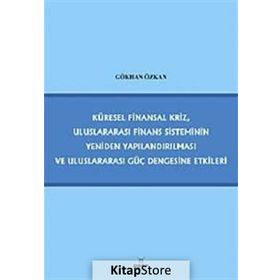 KÜRESEL FINANSAL KRIZ, ULUSLARARASI FINANS SISTEMININ YENIDEN YAPILANDIRILMASI VE ULUSLARARASI GÜÇ - GÖKHAN ÖZKAN
