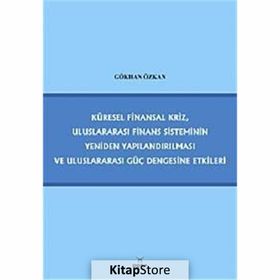 KÜRESEL FINANSAL KRIZ, ULUSLARARASI FINANS SISTEMININ YENIDEN YAPILANDIRILMASI VE ULUSLARARASI GÜÇ - GÖKHAN ÖZKAN