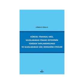KÜRESEL FINANSAL KRIZ, ULUSLARARASI FINANS SISTEMININ YENIDEN YAPILANDIRILMASI VE ULUSLARARASI GÜÇ - GÖKHAN ÖZKAN