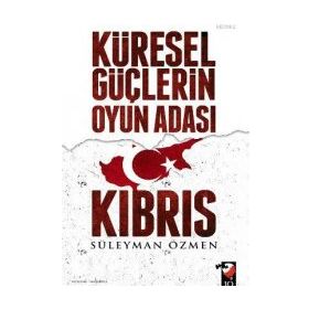 Küresel Güçlerin Oyun Adası Kıbrıs - Süleyman Özmen