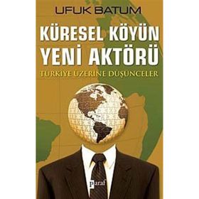 KÜRESEL KÖYÜN YENI AKTÖRÜ TÜRKİYE ÜZERİNE DÜŞÜNCELER - UFUK BATUM