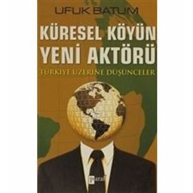 KÜRESEL KÖYÜN YENI AKTÖRÜ TÜRKİYE ÜZERİNE DÜŞÜNCELER - UFUK BATUM