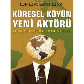 KÜRESEL KÖYÜN YENI AKTÖRÜ TÜRKİYE ÜZERİNE DÜŞÜNCELER - UFUK BATUM