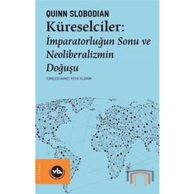 Küreselciler: İmparatorluğun Sonu ve Neoliberalizmin Doğuşu - Quinn Slobodian