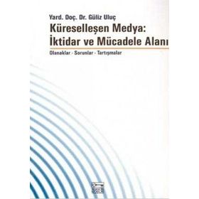 KÜRESELLEŞEN MEDYA: İKTİDAR VE MÜCADELE ALANI - GÜLİZ ULUÇ