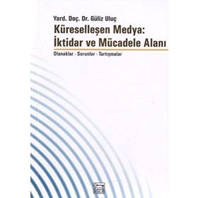 KÜRESELLEŞEN MEDYA: İKTİDAR VE MÜCADELE ALANI - GÜLİZ ULUÇ