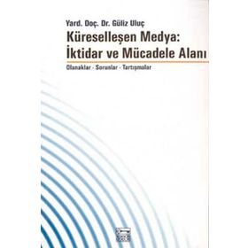 KÜRESELLEŞEN MEDYA: İKTİDAR VE MÜCADELE ALANI - GÜLİZ ULUÇ