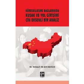 Küreselleşme Bağlamında Kuşak ve Yol Girişimi Çin Eksenli Bir Analiz - Mehmet Ali Koçakoğlu