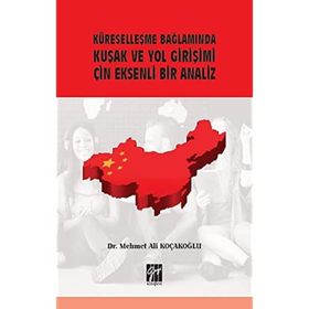 Küreselleşme Bağlamında Kuşak ve Yol Girişimi Çin Eksenli Bir Analiz - Mehmet Ali Koçakoğlu
