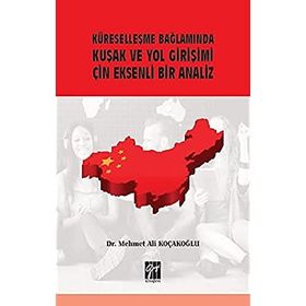 Küreselleşme Bağlamında Kuşak ve Yol Girişimi Çin Eksenli Bir Analiz - Mehmet Ali Koçakoğlu