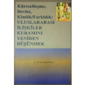 KÜRESELLEŞME, DEVLET, KIMLIK/FARKLILIK ULUSLARARASI İLİŞKİLER KURAMINI YENIDEN DÜŞÜNMEK - E. FUAT KEYMAN