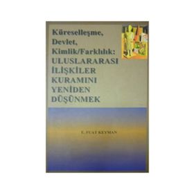 KÜRESELLEŞME, DEVLET, KIMLIK/FARKLILIK ULUSLARARASI İLİŞKİLER KURAMINI YENIDEN DÜŞÜNMEK - E. FUAT KEYMAN
