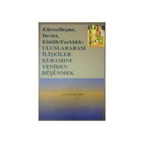 KÜRESELLEŞME, DEVLET, KIMLIK/FARKLILIK ULUSLARARASI İLİŞKİLER KURAMINI YENIDEN DÜŞÜNMEK - E. FUAT KEYMAN