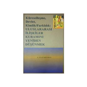 KÜRESELLEŞME, DEVLET, KIMLIK/FARKLILIK ULUSLARARASI İLİŞKİLER KURAMINI YENIDEN DÜŞÜNMEK - E. FUAT KEYMAN