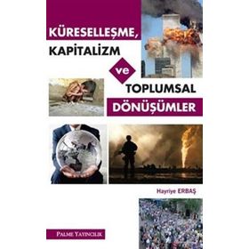Küreselleşme, Kapitalizm ve Toplumsal Dönüşümler / Hayriye Erbaş / Palme Yayınları