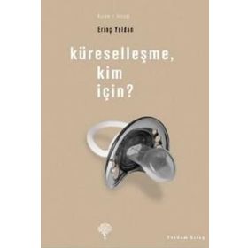 KÜRESELLEŞME, KIM İÇİN? - ERİNÇ YELDAN