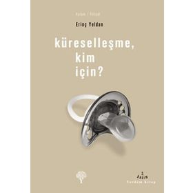 KÜRESELLEŞME, KIM İÇİN? - ERİNÇ YELDAN