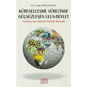 KÜRESELLEŞME SÜRECİNDE GÜÇSÜZLEŞEN ULUS - DEVLET TÜRKİYE'NİN KÜRESEL POLITIK İKTİSADI - CENGIZ BAHÇEKAPILI