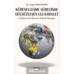 KÜRESELLEŞME SÜRECİNDE GÜÇSÜZLEŞEN ULUS - DEVLET TÜRKİYE'NİN KÜRESEL POLITIK İKTİSADI - CENGIZ BAHÇEKAPILI