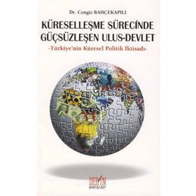KÜRESELLEŞME SÜRECİNDE GÜÇSÜZLEŞEN ULUS - DEVLET TÜRKİYE'NİN KÜRESEL POLITIK İKTİSADI - CENGIZ BAHÇEKAPILI