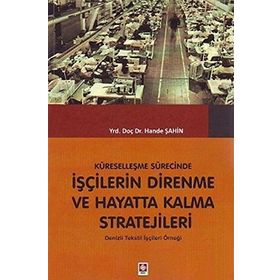 KÜRESELLEŞME SÜRECINDE İŞÇILERIN DIRENME VE HAYATTA KALMA STRATEJILERI DENIZLI TEKSTIL İŞÇILERI ÖRNEĞI - HANDE ŞAHIN