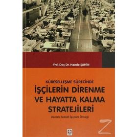 KÜRESELLEŞME SÜRECINDE İŞÇILERIN DIRENME VE HAYATTA KALMA STRATEJILERI DENIZLI TEKSTIL İŞÇILERI ÖRNEĞI - HANDE ŞAHIN