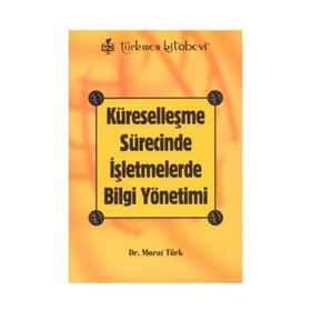 KÜRESELLEŞME SÜRECİNDE İŞLETMELERDE BILGI YÖNETİMİ - MURAT TÜRK