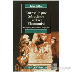 KÜRESELLEŞME SÜRECİNDE TÜRKİYE EKONOMISI BÖLÜŞÜM, BIRIKIM VE BÜYÜME - ERİNÇ YELDAN