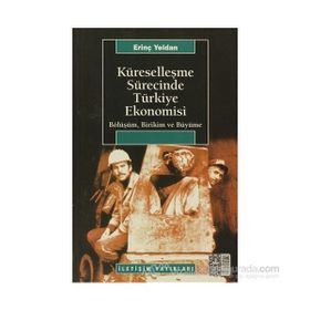 KÜRESELLEŞME SÜRECİNDE TÜRKİYE EKONOMISI BÖLÜŞÜM, BIRIKIM VE BÜYÜME - ERİNÇ YELDAN